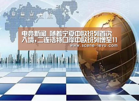 电竞新闻_随着宁夏中欧班列首次入境,二连浩特口岸中欧班列增至11条,复合地板为主要货物(图4) 电竞新闻