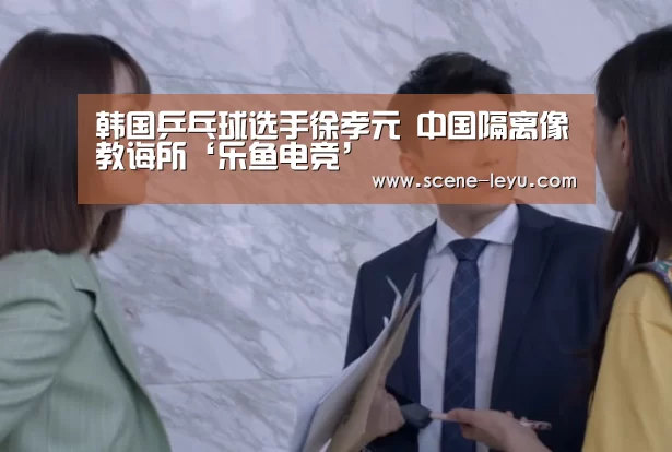 
韩国乒乓球选手徐孝元 中国隔离像教诲所‘乐鱼电竞’
